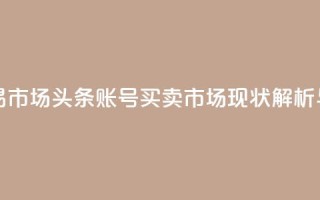 今日头条账号交易市场 - 头条账号买卖市场现状解析与发展趋势~