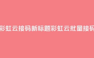 彩虹云接码(新标题：彩虹云批量接码)