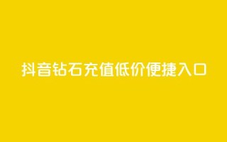 抖音钻石充值,低价便捷入口
