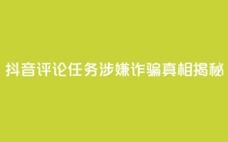 抖音评论任务涉嫌诈骗?真相揭秘