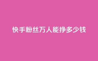 快手粉丝4万人能挣多少钱 - 快手4万粉丝收入揭秘：你到底能赚多少钱~