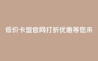 低价卡盟官网：打折优惠等您来！