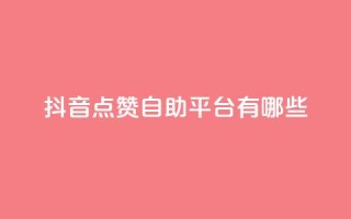 抖音点赞自助平台有哪些 - 查看抖音点赞自助平台的最新选择!
