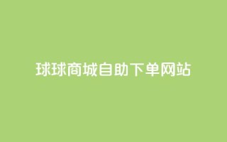 球球商城自助下单网站,抖音粉丝增加 - ks24小时全自主下单平台 - 全网超低价24小时业务平台