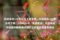 抖音业务24小时在线下单免费，抖音业务24小时在线下单，24小时在线、免费配送！抖音商家开启新的销售模式亿乐社区低价自营货源站