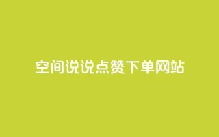 qq空间说说点赞下单网站 - 提升QQ空间说说点赞的便捷平台探索~