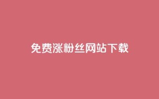 免费涨1000粉丝网站下载 - 轻松获取1000个粉丝的免费网站分享~