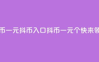 抖币一元10抖币入口(抖币一元10个，快来领取！)