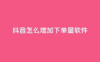 抖音怎么增加下单量软件 - 提升抖音下单量的实用软件推荐与技巧。
