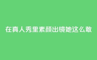 在真人秀里素颜出镜，她这么敢？