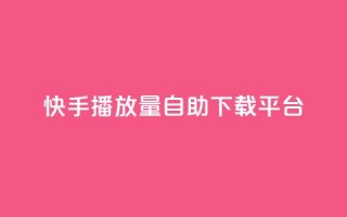 快手播放量自助下载平台,dy点赞24小时 - dy24小时下单平台 - 快手业务区网站