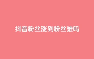 抖音100粉丝涨到900粉丝难吗 - 快手浏览量