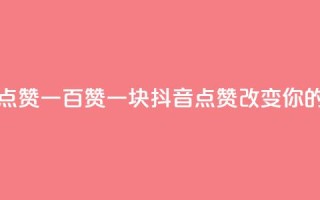 抖音点赞一百赞一块(抖音点赞100123改变你的世界)