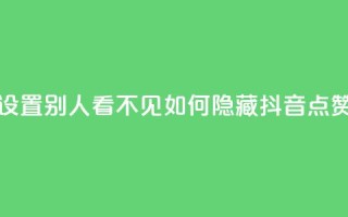 抖音点赞如何设置别人看不见(如何隐藏抖音点赞，完美隐私保护！)