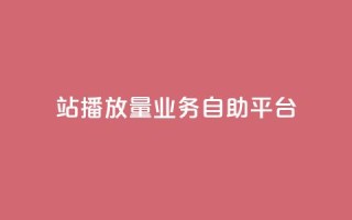 b站播放量业务自助平台 - 重写标题:提升B站播放量的业务自助平台,轻松实现播放量增长~