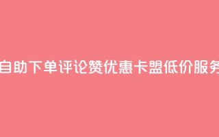 自助下单评论赞优惠,卡盟低价服务