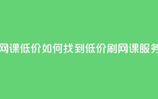 卡盟刷网课低价 - 如何找到低价刷网课服务?!