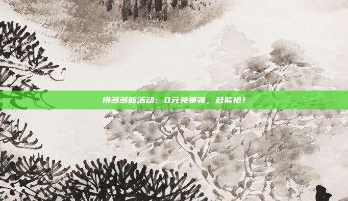拼多多新活动：0元免费领，赶紧抢！  第1张