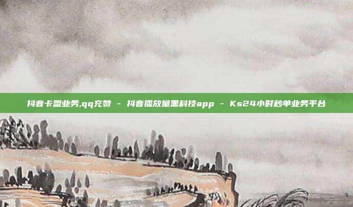 抖音卡盟业务,qq充赞 - 抖音播放量黑科技app Ks24小时秒单业务平台  第1张