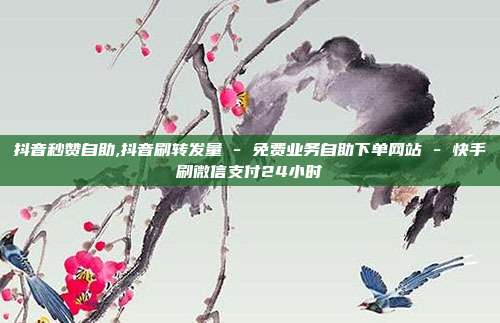 抖音秒赞自助,抖音刷转发量 - 免费业务自助下单网站 快手刷微信支付24小时  第1张