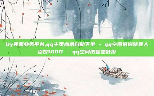 Dy免费业务平台,qq主页点赞自助下单 - qq空间说说赞真人点赞1000 qq空间访客量低价  第1张