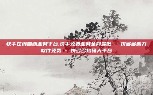 快手在线自助业务平台,快手免费业务全网最低 - 拼多多助力软件免费 拼多多接码大平台  第1张