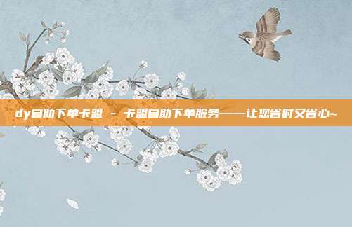 dy自助下单卡盟 - 卡盟自助下单服务——让您省时又省心~  第1张