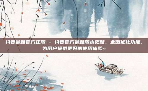 抖音最新官方正版 - 抖音官方最新版本更新，全面优化功能，为用户提供更好的使用体验~  第1张