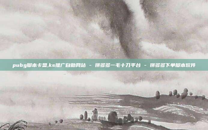 pubg脚本卡盟,ks推广自助网站 - 拼多多一毛十刀平台 拼多多下单脚本软件  第1张