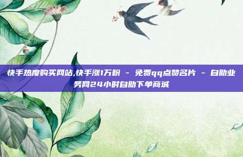 快手热度购买网站,快手涨1万粉 - 免费qq点赞名片 自助业务网24小时自助下单商城  第1张