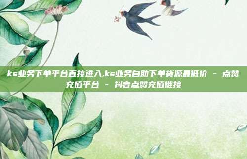 ks业务下单平台直接进入,ks业务自助下单货源最低价 - 点赞充值平台 抖音点赞充值链接  第1张