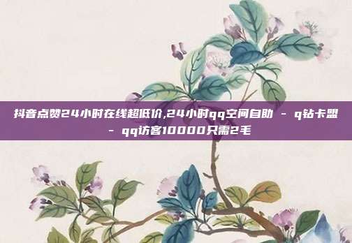 抖音点赞24小时在线超低价,24小时qq空间自助 - q钻卡盟 qq访客10000只需2毛  第1张