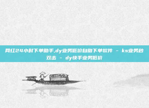 网红24小时下单助手,dy业务低价自助下单软件 - ks业务秒双击 dy快手业务低价  第1张