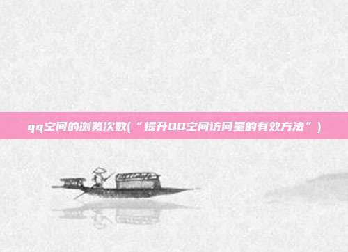 qq空间的浏览次数(“提升QQ空间访问量的有效方法”)  第1张