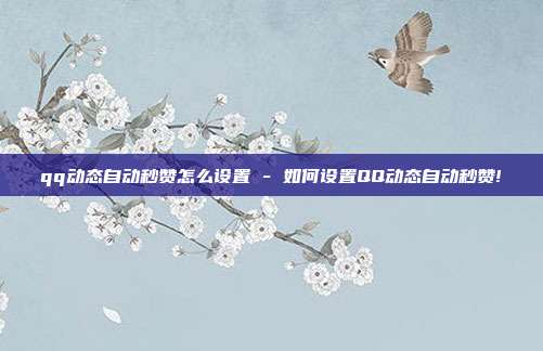 qq动态自动秒赞怎么设置 - 如何设置QQ动态自动秒赞!  第1张