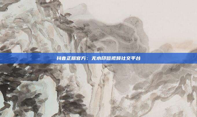 抖音正版官方：无水印短视频社交平台  第1张