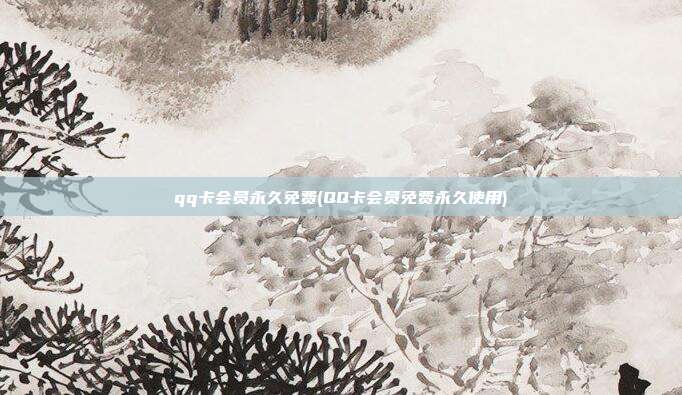 qq卡会员永久免费(QQ卡会员免费永久使用)  第1张