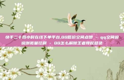 快手二十四小时在线下单平台,QQ低价空间点赞 - qq空间说说浏览量狂刷 QQ怎么解除王者授权登录  第1张