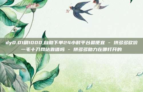 dy0.01刷1000,自助下单24小时平台最便宜 - 拼多多砍价一毛十刀网站靠谱吗 拼多多助力在哪打开的  第1张