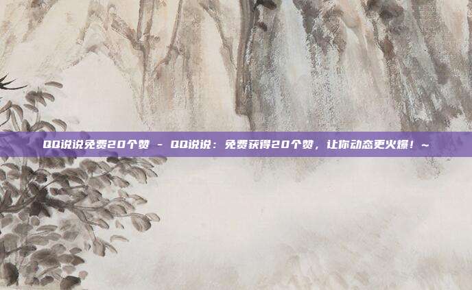 QQ说说免费20个赞 - QQ说说：免费获得20个赞，让你动态更火爆！~  第1张