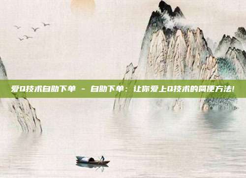 爱Q技术自助下单 - 自助下单：让你爱上Q技术的简便方法!  第1张