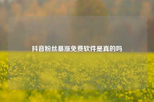 抖音粉丝暴涨免费软件是真的吗  第1张