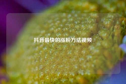 抖音最快的涨粉方法视频  第1张